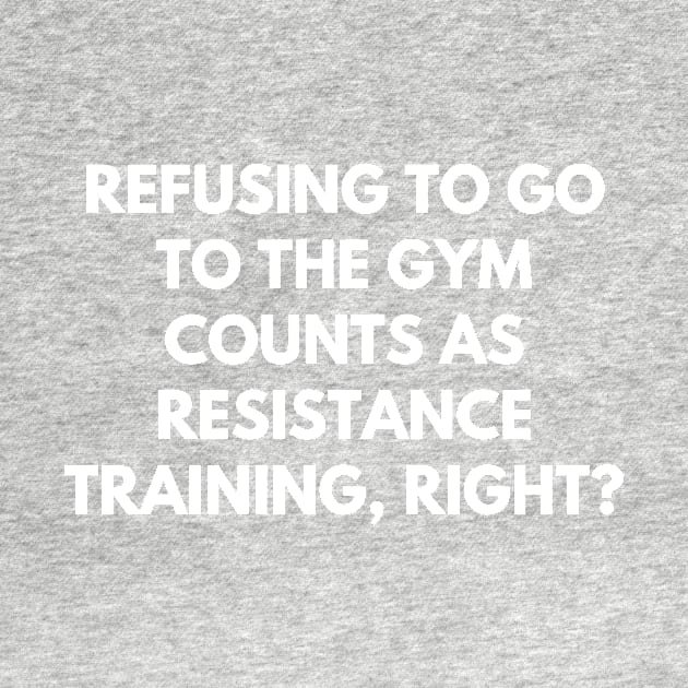 Refusing to go to the gym counts as resistance training, right by Word and Saying